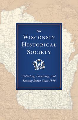 Image for The Wisconsin Historical Society: Collecting, Preserving, and Sharing Stories Since 1846