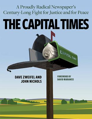 The Capital Times: A Proudly Radical Newspapers Century Long Fight for Justice and for Peace