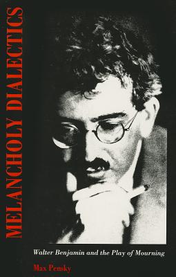 Image for Melancholy Dialectics: Walter Benjamin and the Play of Mourning (Critical Perspectives on Modern Culture)