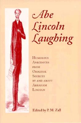 Abe Lincoln Laughing: Humorous Anecdotes from Original Sources by and about Abraham Lincoln