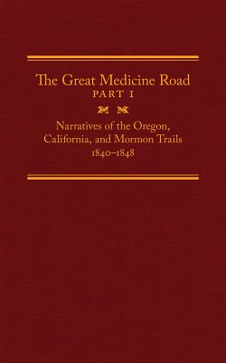 The Great Medicine Road, Part 1: Narratives of the Oregon, California, and Mormon Trails, 18401848 (Volume 24) (The American Trails Series)