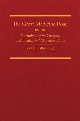 The Great Medicine Road, Part 3: Narratives of the Oregon, California, and Mormon Trails, 18501855 (Volume 24) (The American Trails Series)