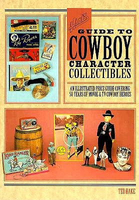 Hake's Guide to Cowboy Character Collectibles: An Illustrated Price Guide Covering 50 Years of Movie & TV Cowboy Heroes