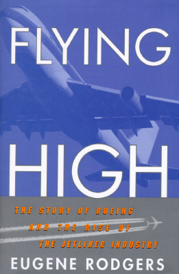 Flying High: The Story of Boeing and the Rise of the Jetliner Industry