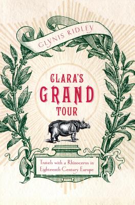 Clara's Grand Tour: Travels With a Rhinoceros in Eighteenth-Century Europe