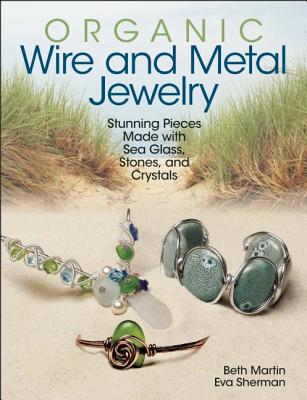 Image for Organic Wire and Metal Jewelry: Stunning Pieces Made with Sea Glass, Stones, and Crystals Organic Wire and Metal Jewelry: Stunning Pieces Made with Sea Glass, Stones, and Crystals