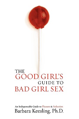 Good Girl's Guide to Bad Girl Sex: An Indispensable Resource for Pleasure and Seduction