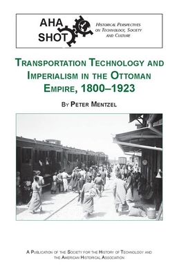 Transportation Technology and Imperialism in the Ottoman Empire, 1800-1923 (SHOT Historical Perspectives on Technology)