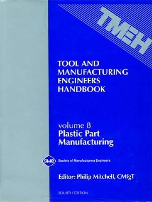 Tool & Manufacturing Engineers Handbook : Plastic Part Manufacturing, Vol. 8 (TOOL AND MANUFACTURING ENGINEERS HANDBOOK 4TH EDITION)
