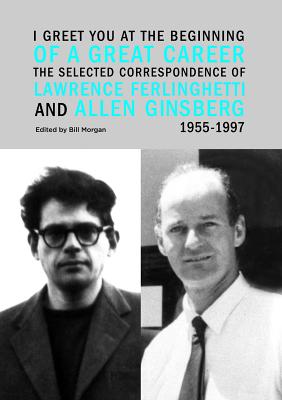 Image for I Greet You at the Beginning of a Great Career: The Selected Correspondence of Lawrence Ferlinghetti and Allen Ginsberg, 1955-1997 I Greet You at the Beginning of a Great Career: The Selected Correspondence of Lawrence Ferlinghetti and Allen Ginsberg, 1955-1997