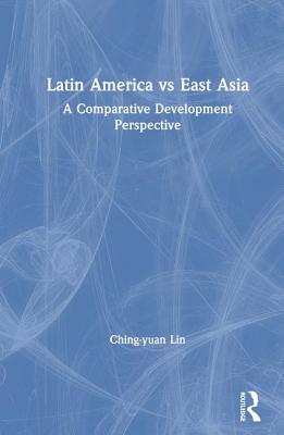 Latin America vs East Asia: A Comparative Development Perspective: A Comparative Development Perspective (East Gate Books)