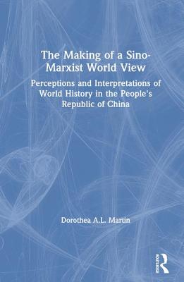 The Making of a Sino/Marxist World View Perceptions and Interpretations of World History in the Peoples Republic of China