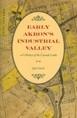 Early Akron's Industrial Valley: A History of the Cascade Locks