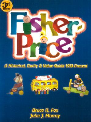 Fisher-Price: Historical, Rarity, and Value Guide, 1931-Present, Updated 3rd Edition