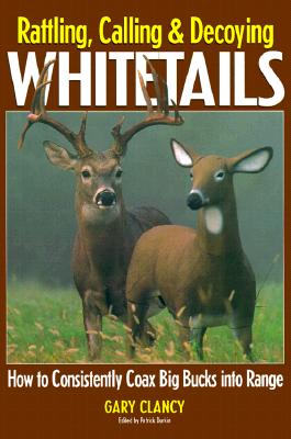 Image for Rattling, Calling and Decoying Whitetails: How to Consistently Coax Big Bucks into Range Rattling, Calling and Decoying Whitetails: How to Consistently Coax Big Bucks into Range