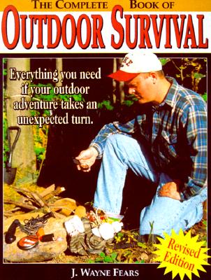 The Complete Book of Outdoor Survival: Everything you need to know if your outdoor adventure takes an unexpected turn
