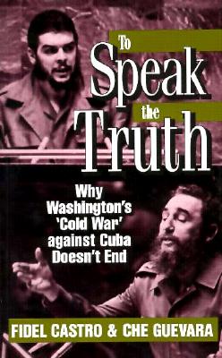To Speak the Truth: Why Washington's 'cold War' Against Cuba Doesn't End (The Cuban Revolution in World Politics)