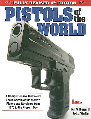 Pistols of the World: A Comprehensive Illustrated Encyclopedia of the World's Pistols and Revolvers from 1870 to the Present Day [Revised 4th Edition]