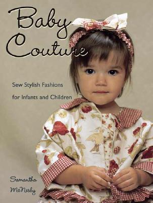 Baby Couture: Sew Stylish Fashions For Infants And Children
