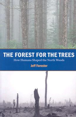 Image for Forest for the Trees: How Humans Shaped the North Woods Forest for the Trees: How Humans Shaped the North Woods