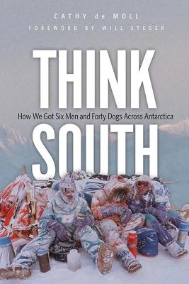 Think South: How We Got Six Men and Forty Dogs Across Antarctica
