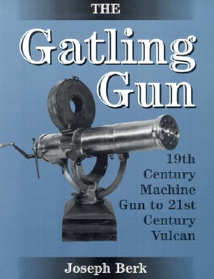 Gatling Gun: 19th Century Machine Gun to 21st Century Vulcan.