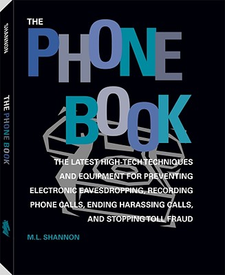 The Phone Book: The Latest High-Tech Techniques and Equipment for Preventing Electronic Eavesdropping, Recording Phone Calls, Ending Harassing Calls, and Stopping tol [Paperback] Shannon, M. L.