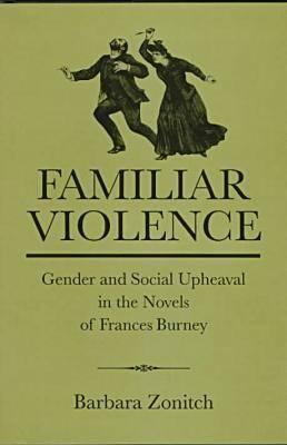 Familiar Violence: Gender and Social Upheaval in the Novels of Frances Burney
