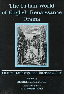 The Italian World of English Renaissance Drama: Cultural Exchange and Intertextuality