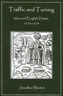 Image for Traffic And Turning: Islam And English Drama, 1579-1624 Traffic And Turning: Islam And English Drama, 1579-1624