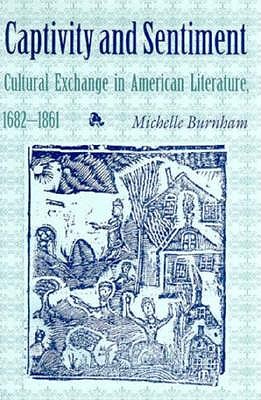 Captivity and Sentiment: Cultural Exchange in American Literature, 16821861 (Reencounters with Colonialism: New Perspectives on the Americas)
