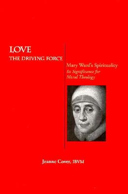 Love: The Driving Force : Maryward's Spirituality : Its Significance for Moral Theology (Marquette Studies in Theology)