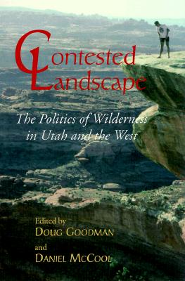 Contested Landscape: The Politics of Wilderness in Utah and the West Contested Landscape: The Politics of Wilderness in Utah and the West