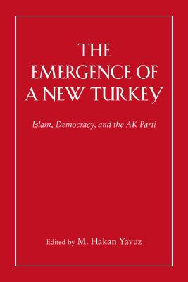 The Emergence of a New Turkey: Islam, Democracy, and the AK Parti (Utah Series in Turkish and Islamic Stud)