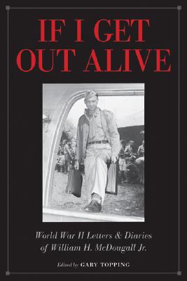 If I Get Out Alive: The World War II Letters and Diaries of William H McDougall Jr.
