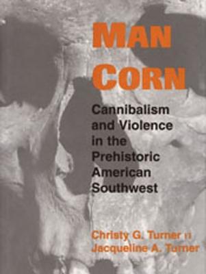 Image for Man Corn: Cannibalism and Violence in the Prehistoric American Southwest Man Corn: Cannibalism and Violence in the Prehistoric American Southwest