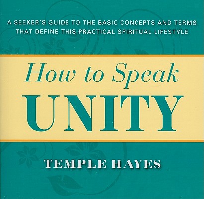 How to Speak Unity: A Seeker's Guide to the Basic Concepts and Terms that Define this Practical Spiritual Lifestyle