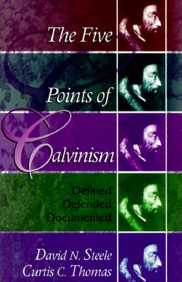 The Five Points of Calvinism: Defined, Defended, Documented