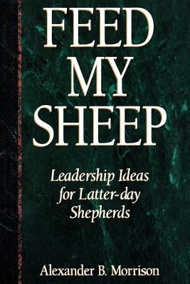 Image for Feed My Sheep: Leadership Ideas for Latter-Day Shepherds