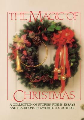 Image for The Magic of Christmas: A Collection of Stories, Poems, Essays and Traditions by Favorite Lds Authors.