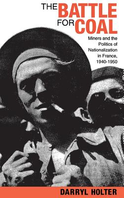 The Battle for Coal: Miners and the Politics of Nationalization in France, 19401950