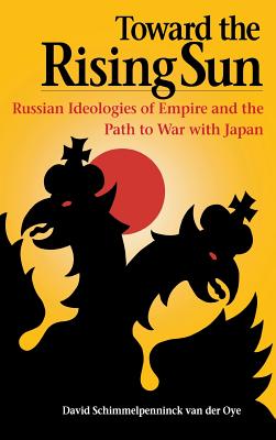 Toward the Rising Sun: Russian Ideologies of Empire and the Path to War with Japan