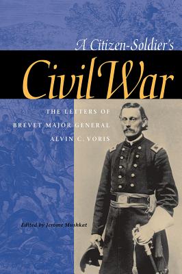 A Citizen-Soldier's Civil War: The Letters of Brevet Major General Alvin C. Voris