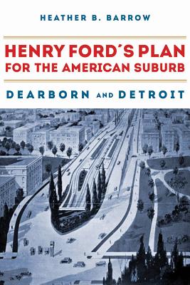 Henry Fords Plan for the American Suburb: Dearborn and Detroit