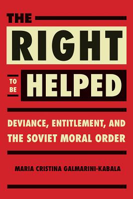 The Right to Be Helped: Deviance, Entitlement, and the Soviet Moral Order (NIU Series in Slavic, East European, and Eurasian Studies)