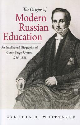 The Origins of Modern Russian Education: An Intellectual Biography of Count Sergei Uvarov, 17861855 (NIU Series in Slavic, East European, and Eurasian Studies)