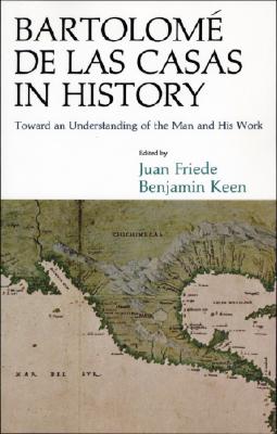 Bartolom de Las Casas in History: Toward an Understanding of the Man and His Work