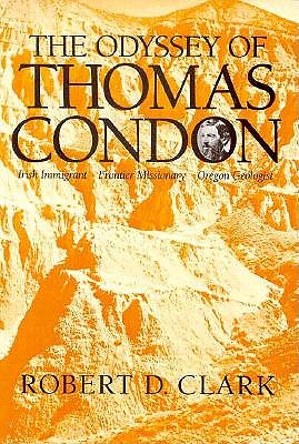 The Odyssey of Thomas Condon: Irish Immigrant : Frontier Missionary : Oregon Geologist