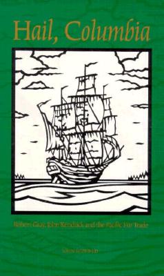 Hail, Columbia: Robert Gray, John Kendrick And The Pacific Fur Trade
