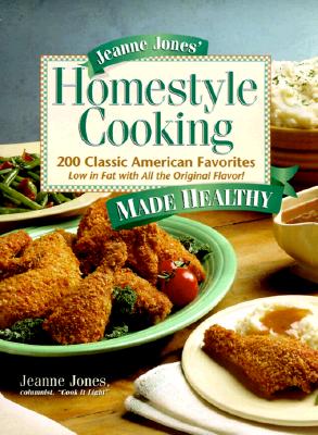 Jeanne Jones' Homestyle Cooking Made Healthy: 200 Classic American Favorites Low in Fat With All the Original Flavor